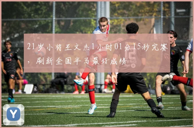 21岁小将王文杰1小时01分15秒完赛，刷新全国半马最好成绩